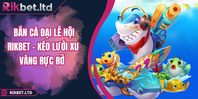 Bắn Cá Đại Lễ Hội Rikbet – Kéo Lưới Xu Vàng Rực Rỡ 3 Bắn Cá Đại Lễ Hội Rikbet – Kéo Lưới Xu Vàng Rực Rỡ