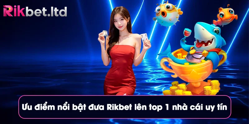 Rikbet 15 Ưu điểm nổi bật đưa Rikbet lên top 1 nhà cái uy tín